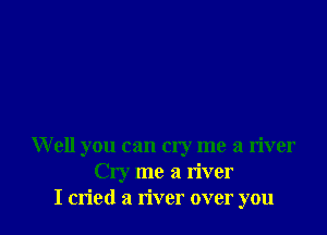 Well you can cry me a river
Cry me a river
I cried a river over you