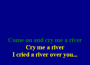 Come on and cry me a river
Cry me a river
I cried a timer over you...