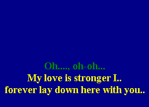 011...., 011-011...
My love is stronger I..
forever lay down here With you..