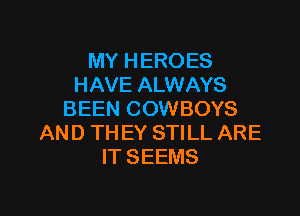 MY HEROES
HAVE ALWAYS

BEEN COWBOYS
AND TH EY STILL ARE
IT SEEMS