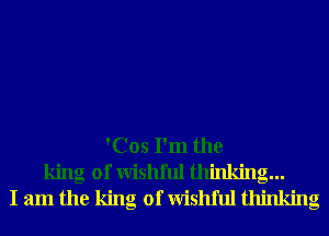 'Cos I'm the
king of Wishful thinking...
I am the king of Wishful thinking