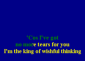 'Cos I've got
no more tears for you
I'm the king of Wishful thinking