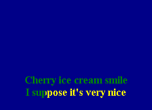 Cherry ice cream smile
I suppose it's very nice