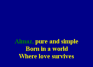 Almaz, pure and simple
Born in a world
Where love survives