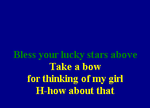 Bless your lucky stars above
Take a bowr
for thinking of my girl
H-hour about that