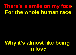 There's a smile on my face
For the whole human race

Why it's almost like being
in love