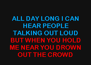 ALL DAY LONG I CAN
HEAR PEOPLE

TALKING OUT LOUD