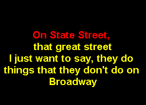 On State Street,
that great street

I just want to say, they do
things that they don't do on
Broadway