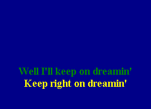 Well I'll keep on dreamin'
Keep right on (lreamin'