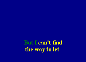 But I can't find
the way to let
