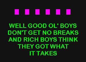 WELL GOOD OL' BOYS
DON'T GET N0 BREAKS
AND RICH BOYS THINK
THEY GOTWHAT
IT TAKES