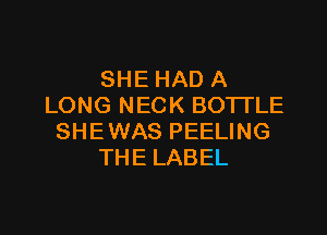 SHE HAD A
LONG NECK BOTI'LE

SHE WAS PEELING
THE LABEL