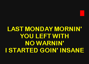 LAST MONDAY MORNIN'

YOU LEFTWITH
NO WARNIN'
ISTARTED GOIN' INSANE
