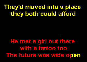 They'd moved into a place
they both could afford

He met a girl out there
with a tattoo too
The future was wide open