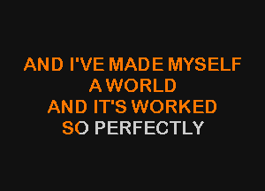 AND I'VE MADE MYSELF
A WORLD

AND IT'S WORKED
SO PERFECTLY