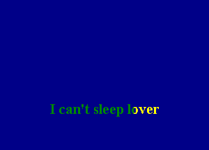 I can't sleep lover