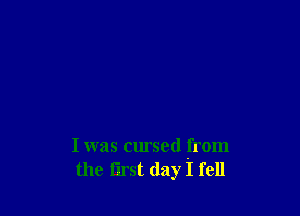 I was cursed from
the first day I fell