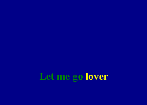 Let me go lover