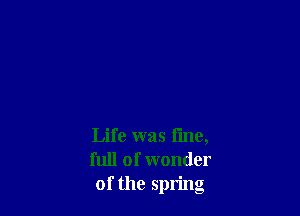 Life was fine,
full of wonder
of the spring