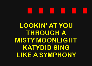 LOOKIN' AT YOU
THROUGH A

MISW MOONLIGHT
KAWDID SING
LIKE A SYMPHONY