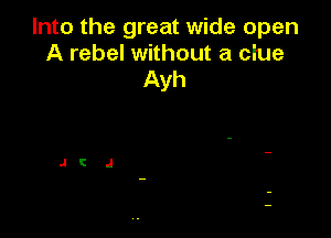Into the great wide open
A rebel without a clue
Ayh