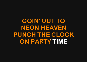 GOIN' OUTTO
NEON HEAVEN

PUNCH THE CLOCK
ON PARTY TIME