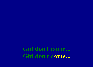 Girl don't come...
Girl don't come...