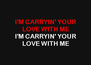 I'M CARRYIN' YOUR
LOVE WITH ME