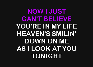 YOU'RE IN MY LIFE

HEAVEN'S SMILIN'
DOWN ON ME
AS I LOOK AT YOU
TONIGHT