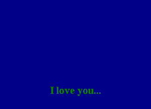 I love you...