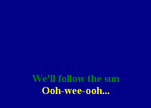 We'll follow the sun
Ooh-wee-ooh...
