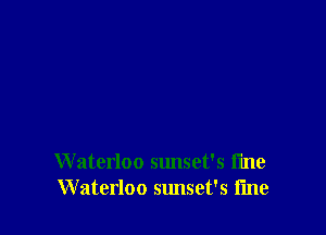 W aterloo sunset's i'me
Waterloo sunset's i'me