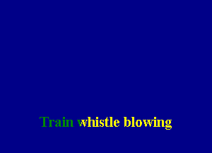 Train whistle blowing