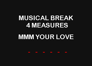 MUSICAL BREAK
4MEASURES

MMM YOUR LOVE