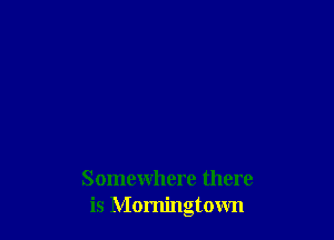 Somewhere there
is Momingtown