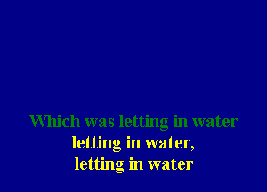 Which was letting in water
letting in water,
letting in water