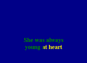 She was always
young at heart