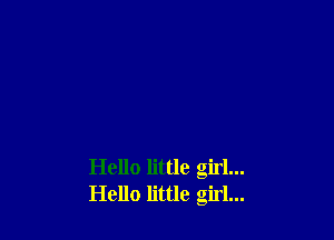 Hello little girl...
Hello little girl...