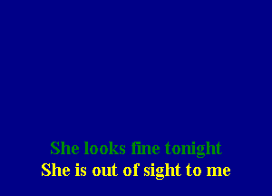She looks time tonight
She is out of sight to me