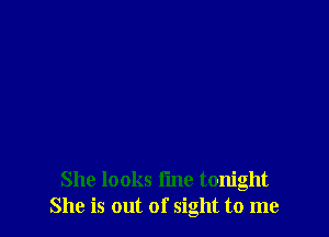 She looks time tonight
She is out of sight to me