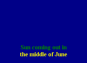 Sun coming out in
the middle of June