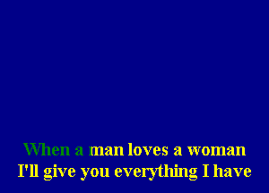 When a man loves a woman
I'll give you everything I have