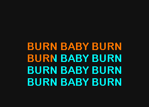 BURNBABYBURN

BURNBABYBURN
BURNBABYBURN
BURNBABYBURN