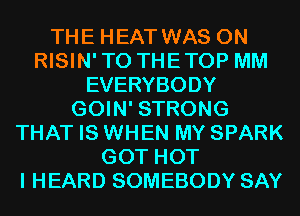 THE HEAT WAS 0N
RISIN'TO THETOP MM
EVERYBODY
GOIN' STRONG
THAT IS WHEN MY SPARK
GOT HOT
I HEARD SOMEBODY SAY