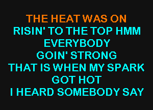 THE HEAT WAS 0N
RISIN'TO THETOP HMM
EVERYBODY
GOIN' STRONG
THAT IS WHEN MY SPARK
GOT HOT
I HEARD SOMEBODY SAY