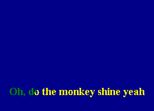 011, do the monkey shine yeah