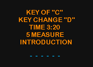 KEY OF C
KEY CHANGE D
TIME 3z20

SMEASURE
INTRODUCTION
