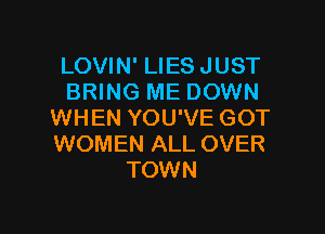 LOVIN' LIES JUST
BRING ME DOWN

WHEN YOU'VE GOT
WOMEN ALL OVER
TOWN