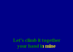 Let's climb it together
your hand in mine