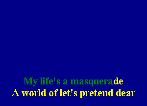 My life's a masquerade
A world of let's pretend dear